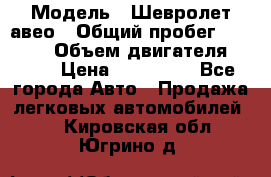  › Модель ­ Шевролет авео › Общий пробег ­ 52 000 › Объем двигателя ­ 115 › Цена ­ 480 000 - Все города Авто » Продажа легковых автомобилей   . Кировская обл.,Югрино д.